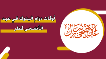 ساعات دوام البنوك في عيد الأضحى قطر 2024‏