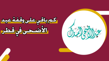 كم باقي على وقفة عيد الأضحى 2025 في قطر